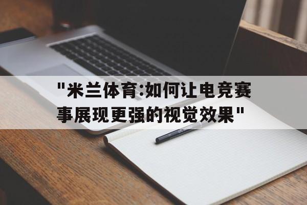 "米兰体育:如何让电竞赛事展现更强的视觉效果"的简单介绍