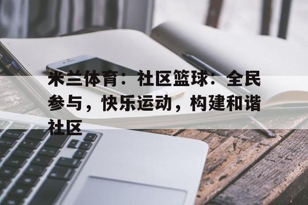 米兰体育：社区篮球：全民参与，快乐运动，构建和谐社区的简单介绍