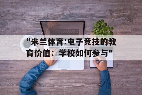 "米兰体育:电子竞技的教育价值：学校如何参与"的简单介绍